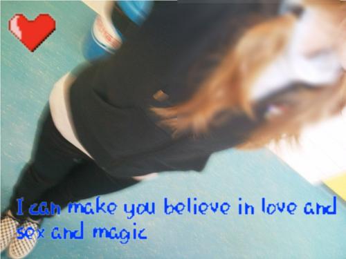 I bet that I can make you believe in love and sex and magic (*)