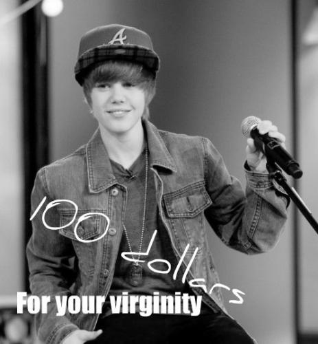 100 dollars for your virginity [Justin Bieber]
