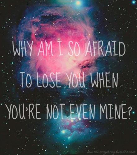 Afraid to lose you.