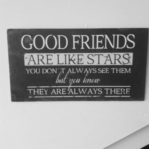 Good friends are like stars, you don't always see them, but you know, they are always there